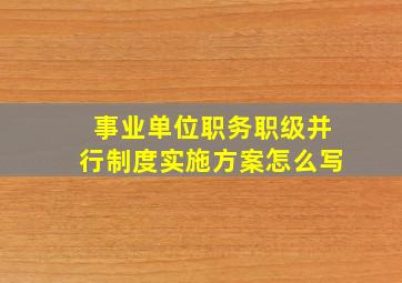 事业单位职务职级并行制度实施方案怎么写