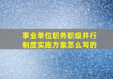 事业单位职务职级并行制度实施方案怎么写的