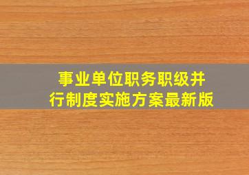 事业单位职务职级并行制度实施方案最新版