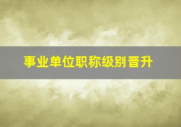 事业单位职称级别晋升