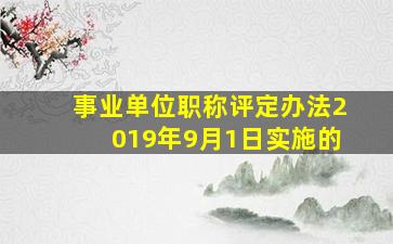 事业单位职称评定办法2019年9月1日实施的