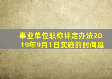 事业单位职称评定办法2019年9月1日实施的时间是