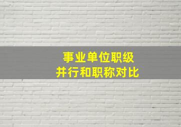 事业单位职级并行和职称对比