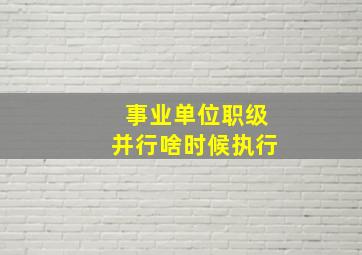 事业单位职级并行啥时候执行