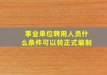 事业单位聘用人员什么条件可以转正式编制