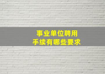 事业单位聘用手续有哪些要求