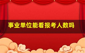 事业单位能看报考人数吗