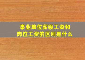 事业单位薪级工资和岗位工资的区别是什么