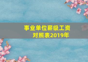 事业单位薪级工资对照表2019年