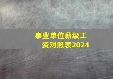 事业单位薪级工资对照表2024