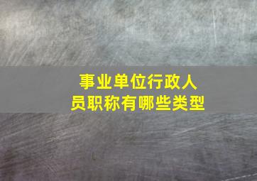 事业单位行政人员职称有哪些类型