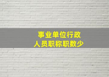 事业单位行政人员职称职数少