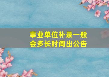 事业单位补录一般会多长时间出公告