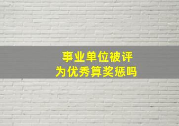 事业单位被评为优秀算奖惩吗