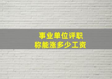 事业单位评职称能涨多少工资