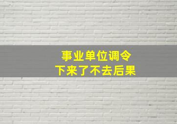 事业单位调令下来了不去后果