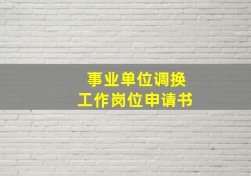 事业单位调换工作岗位申请书