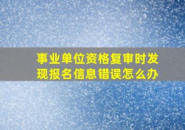 事业单位资格复审时发现报名信息错误怎么办