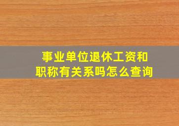 事业单位退休工资和职称有关系吗怎么查询