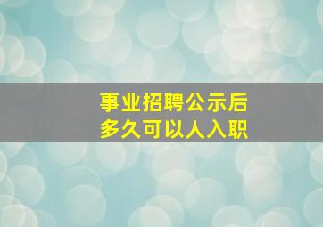 事业招聘公示后多久可以人入职