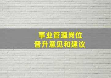 事业管理岗位晋升意见和建议