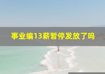 事业编13薪暂停发放了吗