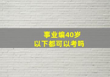 事业编40岁以下都可以考吗