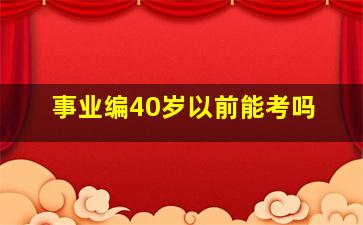 事业编40岁以前能考吗