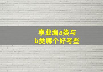 事业编a类与b类哪个好考些