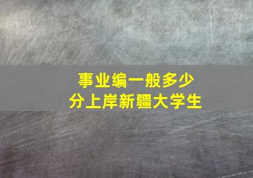 事业编一般多少分上岸新疆大学生