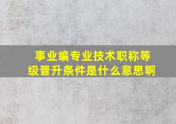 事业编专业技术职称等级晋升条件是什么意思啊