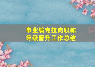 事业编专技岗职称等级晋升工作总结