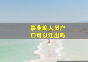 事业编人员户口可以迁出吗