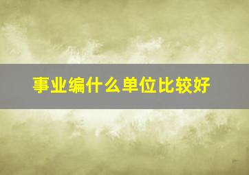 事业编什么单位比较好