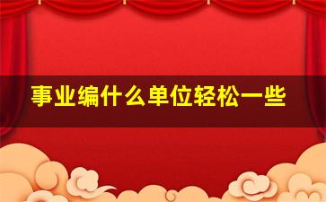 事业编什么单位轻松一些