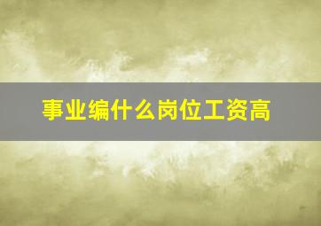 事业编什么岗位工资高