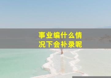 事业编什么情况下会补录呢