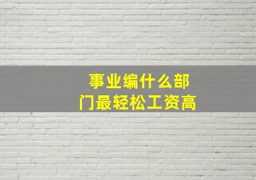 事业编什么部门最轻松工资高