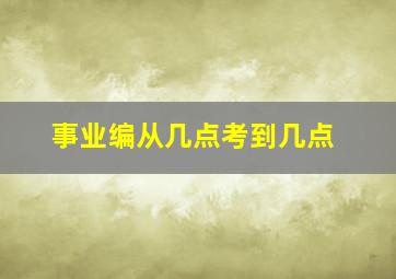 事业编从几点考到几点