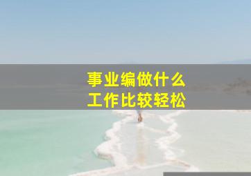 事业编做什么工作比较轻松