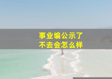 事业编公示了不去会怎么样