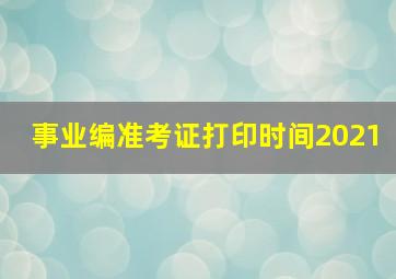 事业编准考证打印时间2021