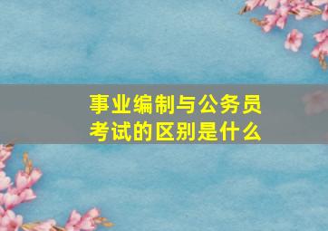 事业编制与公务员考试的区别是什么