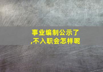 事业编制公示了,不入职会怎样呢