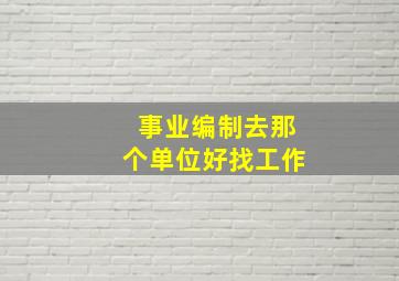 事业编制去那个单位好找工作