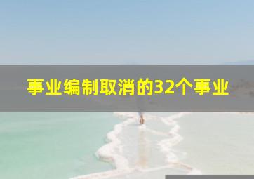 事业编制取消的32个事业