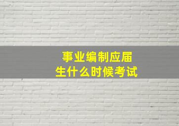 事业编制应届生什么时候考试