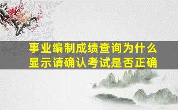 事业编制成绩查询为什么显示请确认考试是否正确