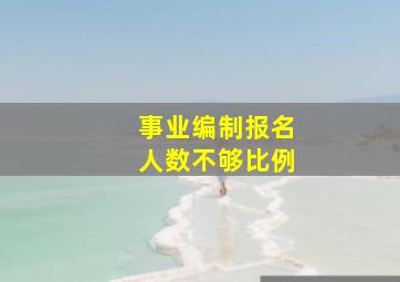 事业编制报名人数不够比例