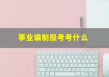 事业编制报考考什么